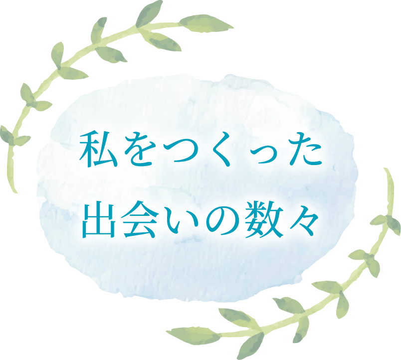 私をつくった出会いの数々
